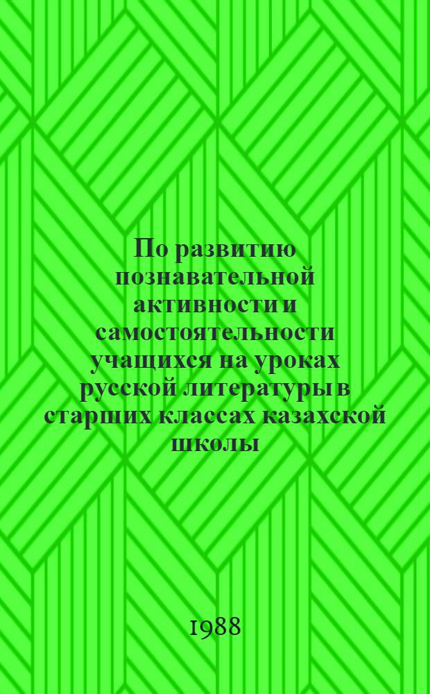 По развитию познавательной активности и самостоятельности учащихся на уроках русской литературы в старших классах казахской школы