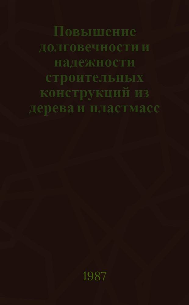 Повышение долговечности и надежности строительных конструкций из дерева и пластмасс : Межвуз. темат. сб. тр