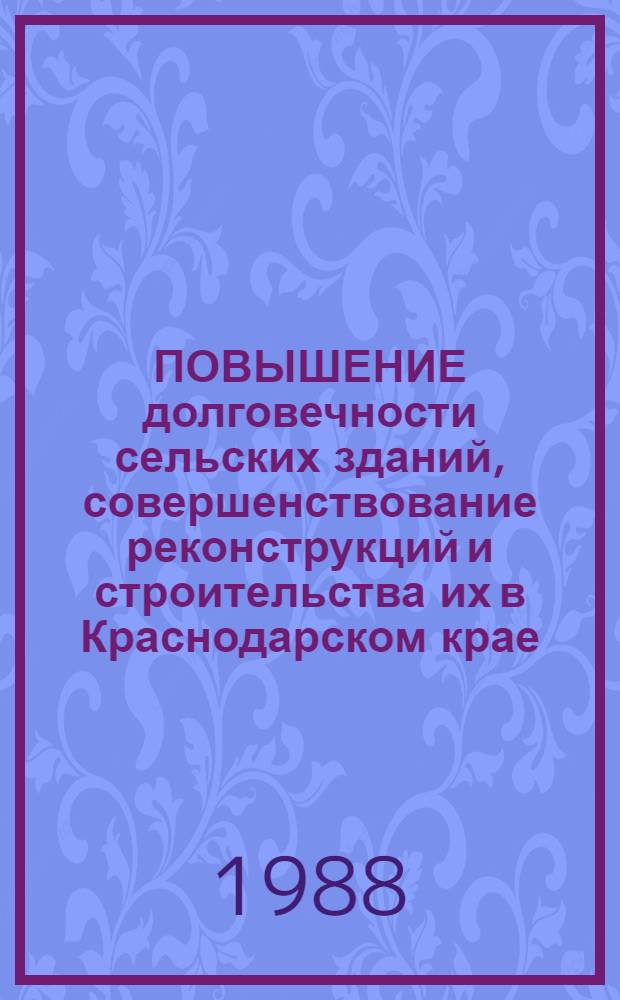 ПОВЫШЕНИЕ долговечности сельских зданий, совершенствование реконструкций и строительства их в Краснодарском крае : Сб. ст.