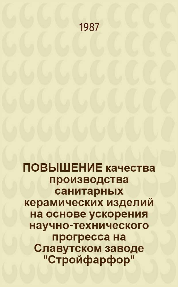 ПОВЫШЕНИЕ качества производства санитарных керамических изделий на основе ускорения научно-технического прогресса на Славутском заводе "Стройфарфор" : Метод. рекомендации