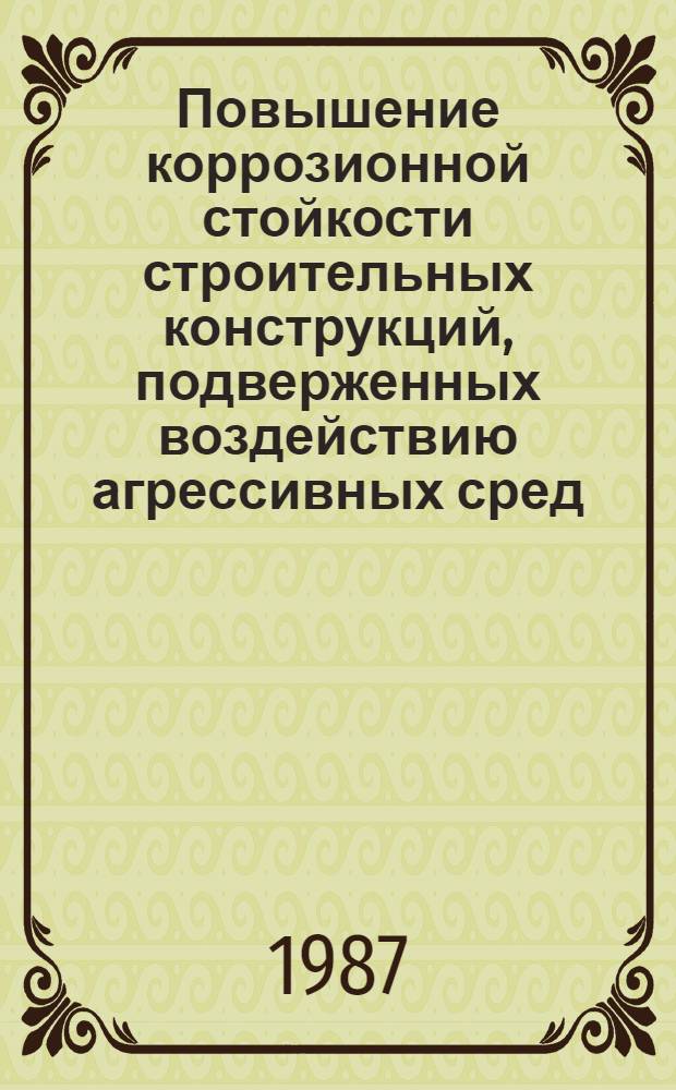 Повышение коррозионной стойкости строительных конструкций, подверженных воздействию агрессивных сред : Темат. сб
