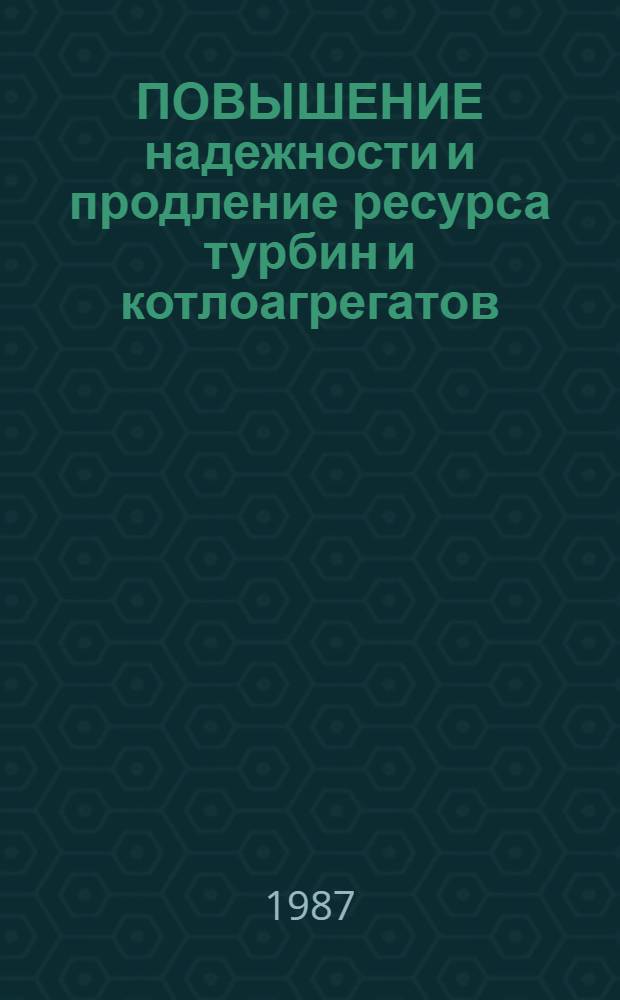 ПОВЫШЕНИЕ надежности и продление ресурса турбин и котлоагрегатов : Сб. науч. тр