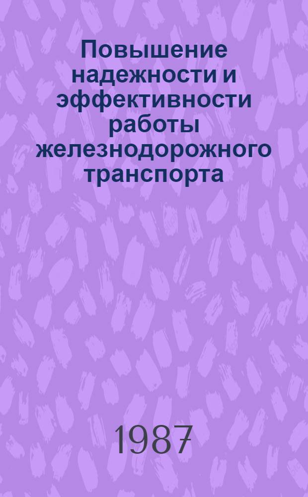 Повышение надежности и эффективности работы железнодорожного транспорта : Тез. конф., посвящ. 70-летию Великого Октября (10-13 нояб. 1987 г.)