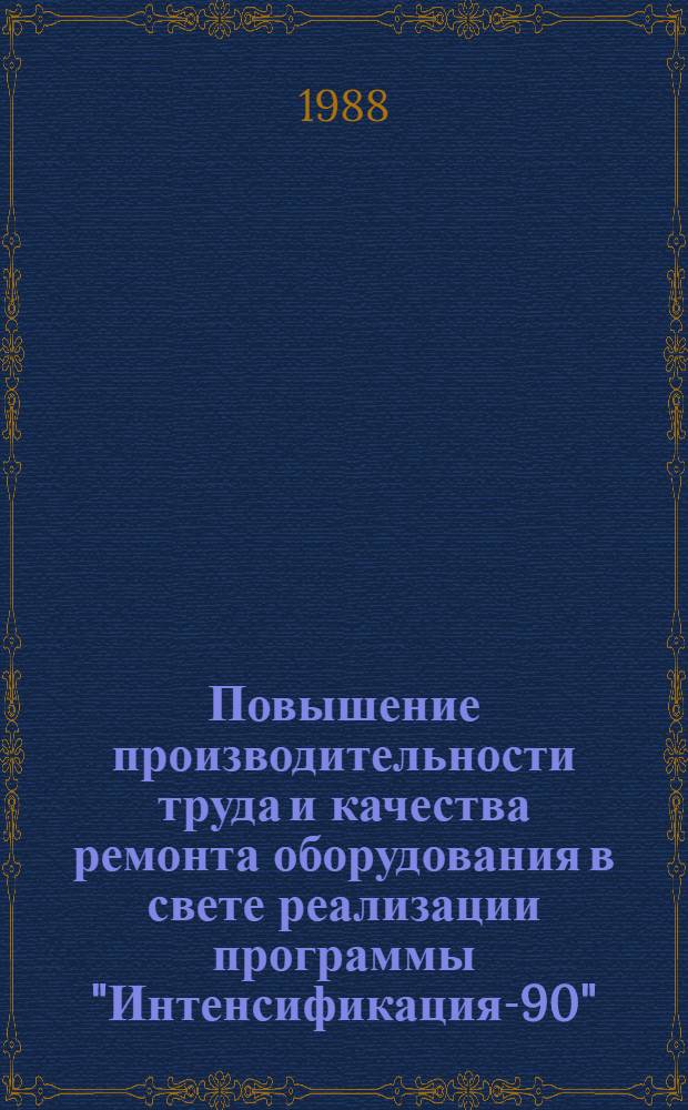 Повышение производительности труда и качества ремонта оборудования в свете реализации программы "Интенсификация-90" : Материалы краткосроч. семинара, 5-6 июля