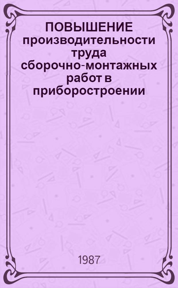 ПОВЫШЕНИЕ производительности труда сборочно-монтажных работ в приборостроении : Метод. рекомендации
