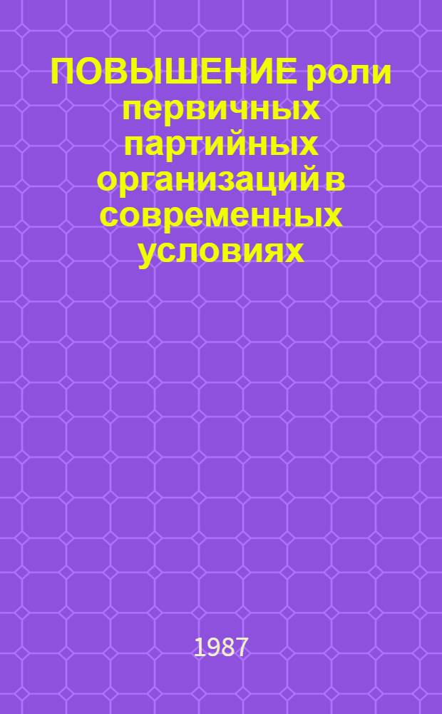 ПОВЫШЕНИЕ роли первичных партийных организаций в современных условиях : Сб. науч. тр.
