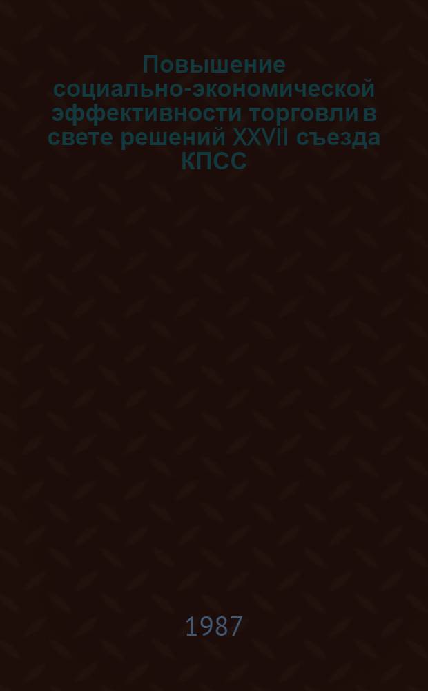 Повышение социально-экономической эффективности торговли в свете решений XXVII съезда КПСС : Материалы науч.-техн. конф., 22-23 мая