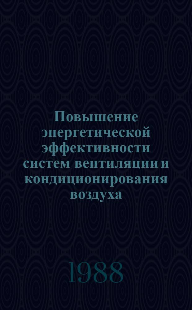Повышение энергетической эффективности систем вентиляции и кондиционирования воздуха : (Тез. докл. межотрасл. науч.-техн. совещ., 14-15 сент. 1988 г.)