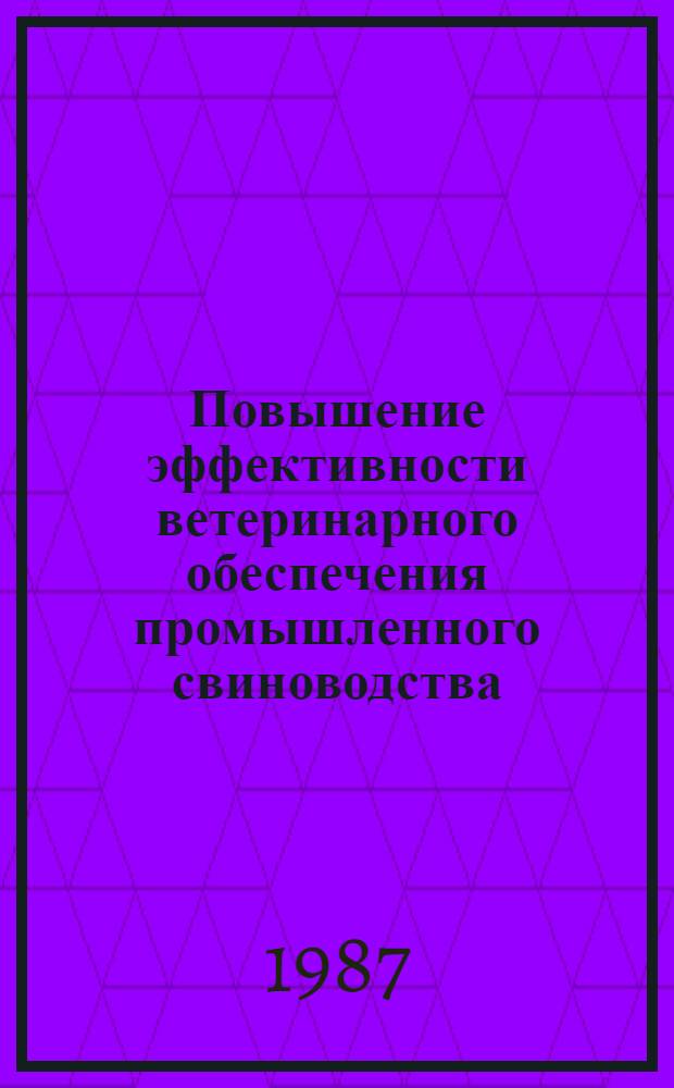 Повышение эффективности ветеринарного обеспечения промышленного свиноводства : Тез. докл. науч.-произв. респ. конф. (дек. 1987)
