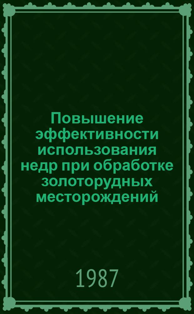 Повышение эффективности использования недр при обработке золоторудных месторождений : Сб. науч. тр