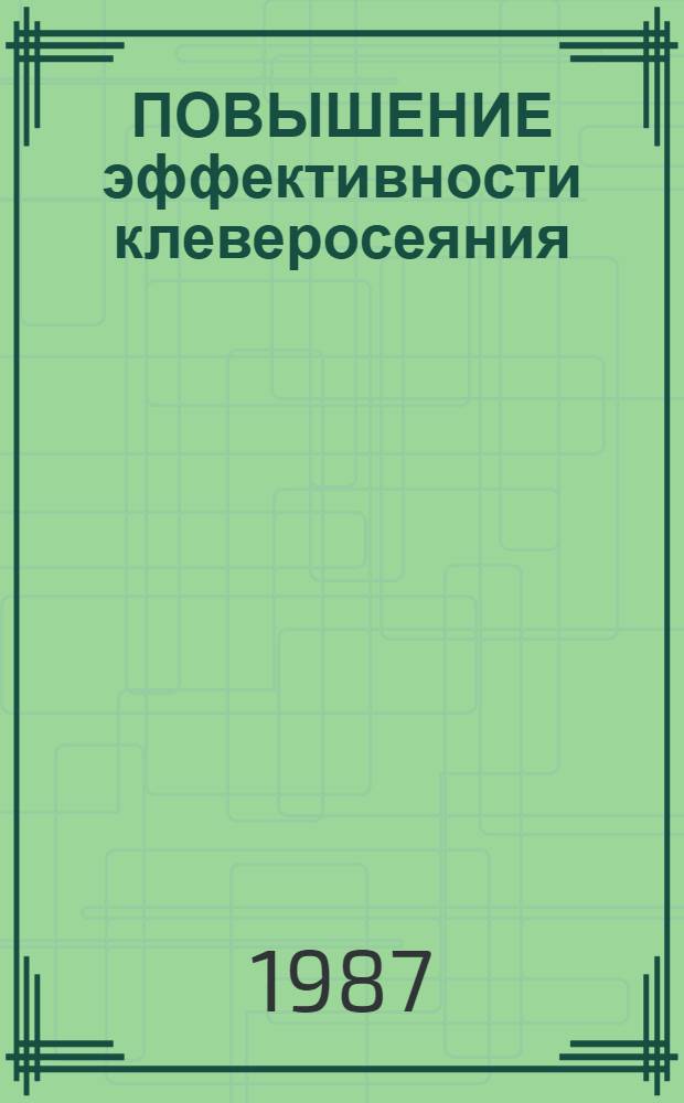 ПОВЫШЕНИЕ эффективности клеверосеяния : Сб. ст.