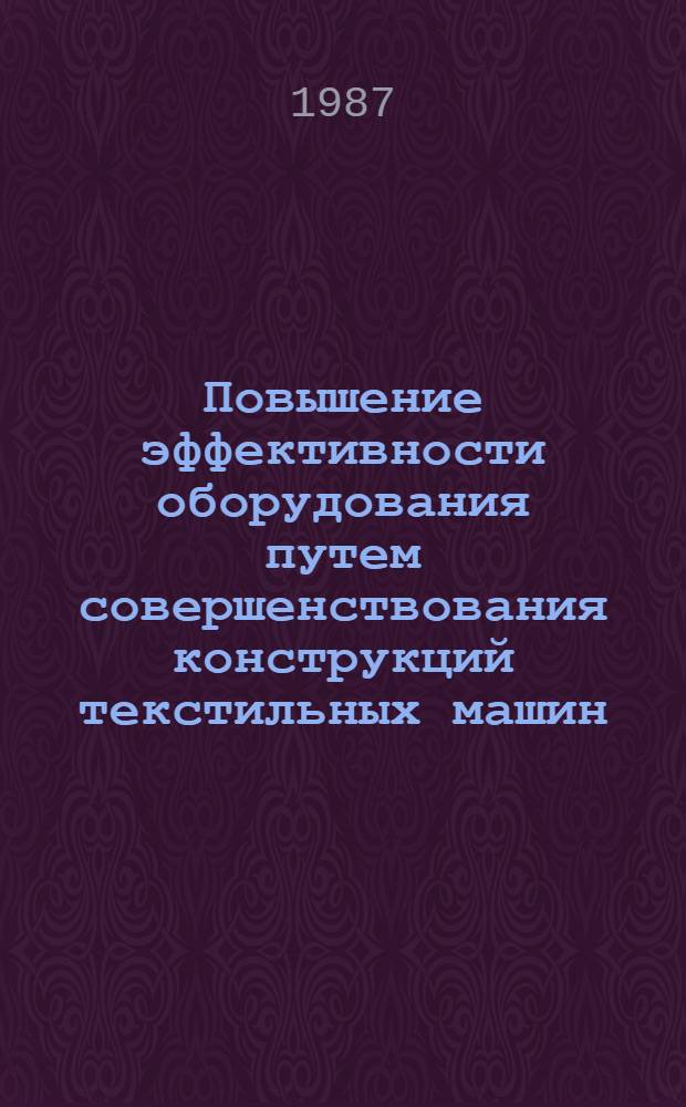 Повышение эффективности оборудования путем совершенствования конструкций текстильных машин : Межвуз. сб. науч. тр