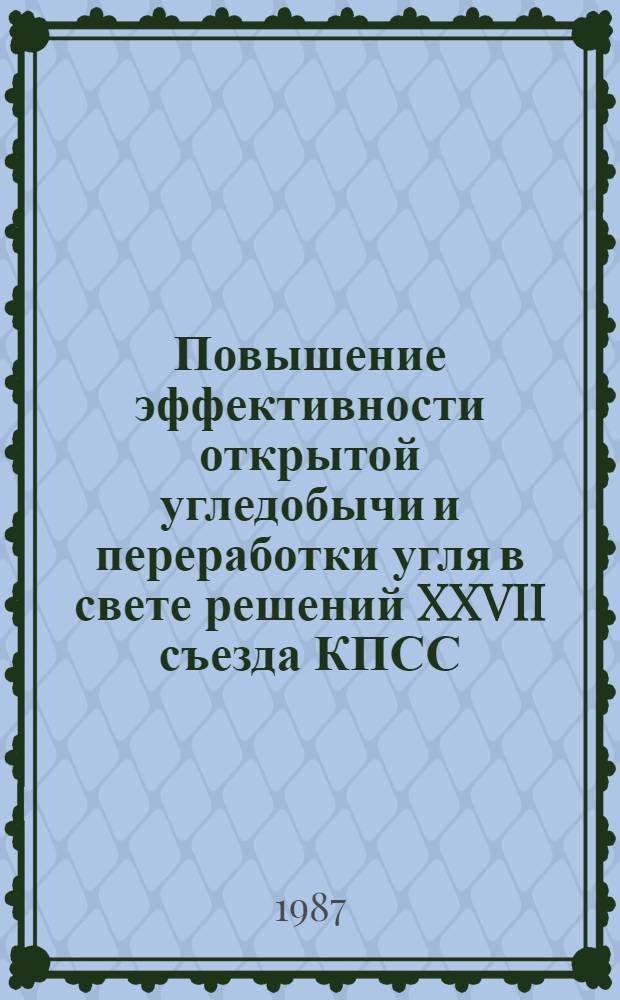 Повышение эффективности открытой угледобычи и переработки угля в свете решений XXVII съезда КПСС : (Тез. докл. науч.-практ. конф., 30 июня - 2 июля 1987 г., Красноярск)