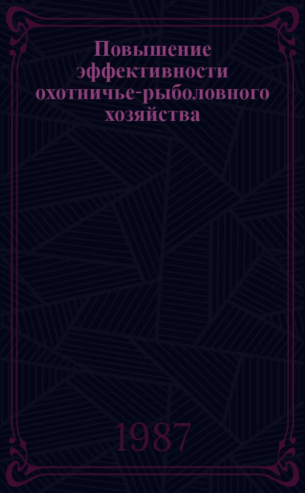 Повышение эффективности охотничье-рыболовного хозяйства : Сб. ст.