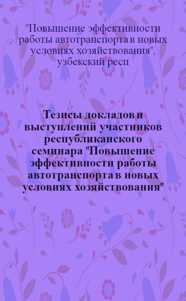 Тезисы докладов и выступлений участников республиканского семинара "Повышение эффективности работы автотранспорта в новых условиях хозяйствования" (14-15 июля)