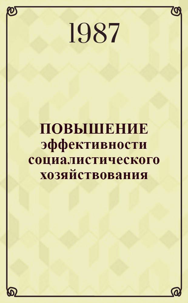 ПОВЫШЕНИЕ эффективности социалистического хозяйствования : Сб. ст