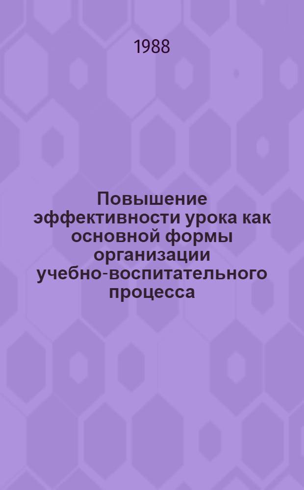 Повышение эффективности урока как основной формы организации учебно-воспитательного процесса : Сборник