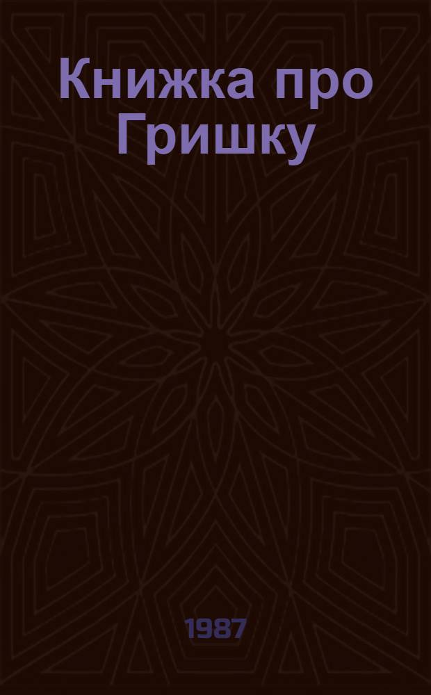 Книжка про Гришку : Повесть : Для мл. шк. возраста