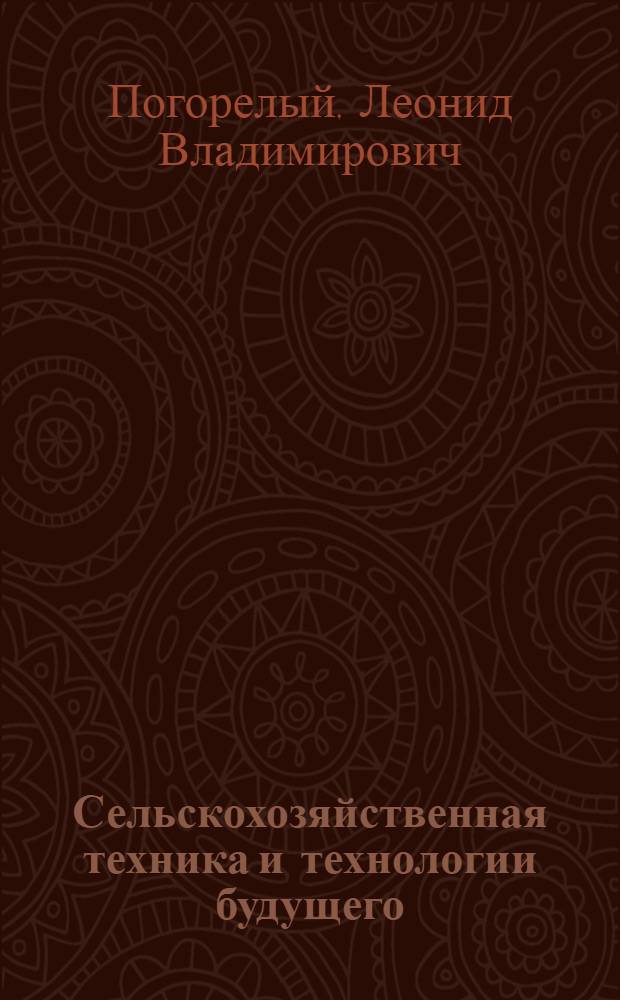 Сельскохозяйственная техника и технологии будущего : Пробл., поиски, прогнозы, решения, идеи..
