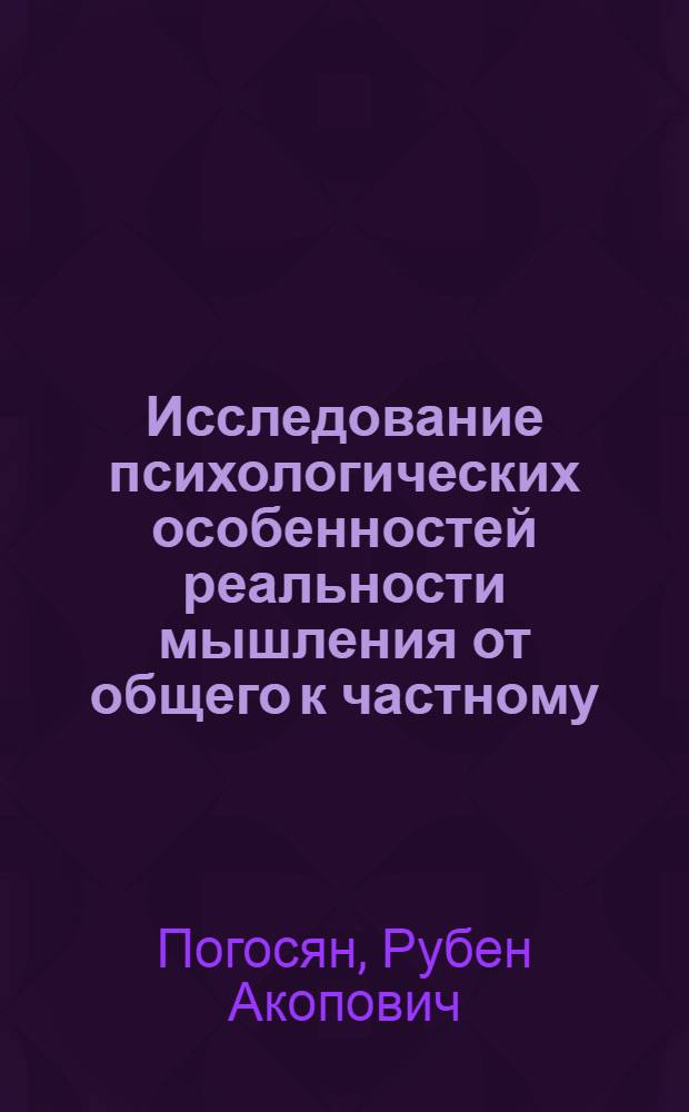 Исследование психологических особенностей реальности мышления от общего к частному (дедукция) : Автореф. дис. на соиск. учен. степ. канд. психол. наук : (19.00.01)