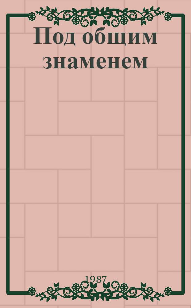 Под общим знаменем : Сб. воспоминаний