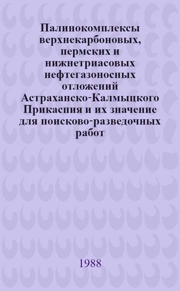 Палинокомплексы верхнекарбоновых, пермских и нижнетриасовых нефтегазоносных отложений Астраханско-Калмыцкого Прикаспия и их значение для поисково-разведочных работ : Автореф. дис. на соиск. учен. степ. канд. геол.-минерал. наук : (04.00.09)
