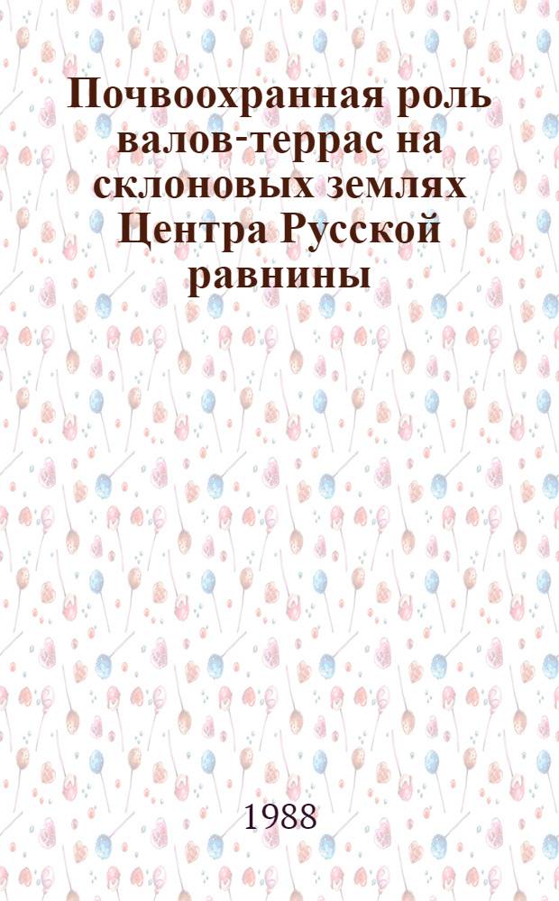 Почвоохранная роль валов-террас на склоновых землях Центра Русской равнины : Автореф. дис. на соиск. учен. степ. д-ра с.-х. наук : (06.01.03)
