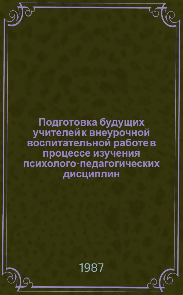 Подготовка будущих учителей к внеурочной воспитательной работе в процессе изучения психолого-педагогических дисциплин : Сб. науч. тр.