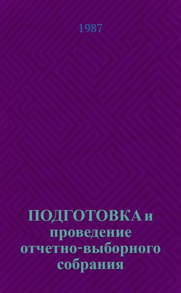 ПОДГОТОВКА и проведение отчетно-выборного собрания (конференции) : Метод. рекомендации : В помощь лекторам по организац.-массовой работе, председателям профсоюз. ком., цеховых ком. профсоюза