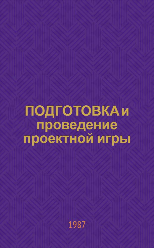 ПОДГОТОВКА и проведение проектной игры : (На опыте проект. семинара "Культ.-спорт. центр") : Материалы к обсуждению