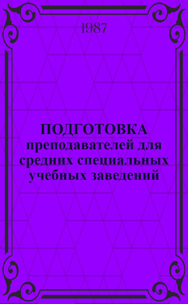 ПОДГОТОВКА преподавателей для средних специальных учебных заведений (на базе высшего экономического, сельскохозяйственного и инженерного образования" на 1987-1990 годы : Целевая комплекс. программа ("Подгот. специалистов") 05.00.00 : Утв. Укр. с.-х. акад. 20.03.87