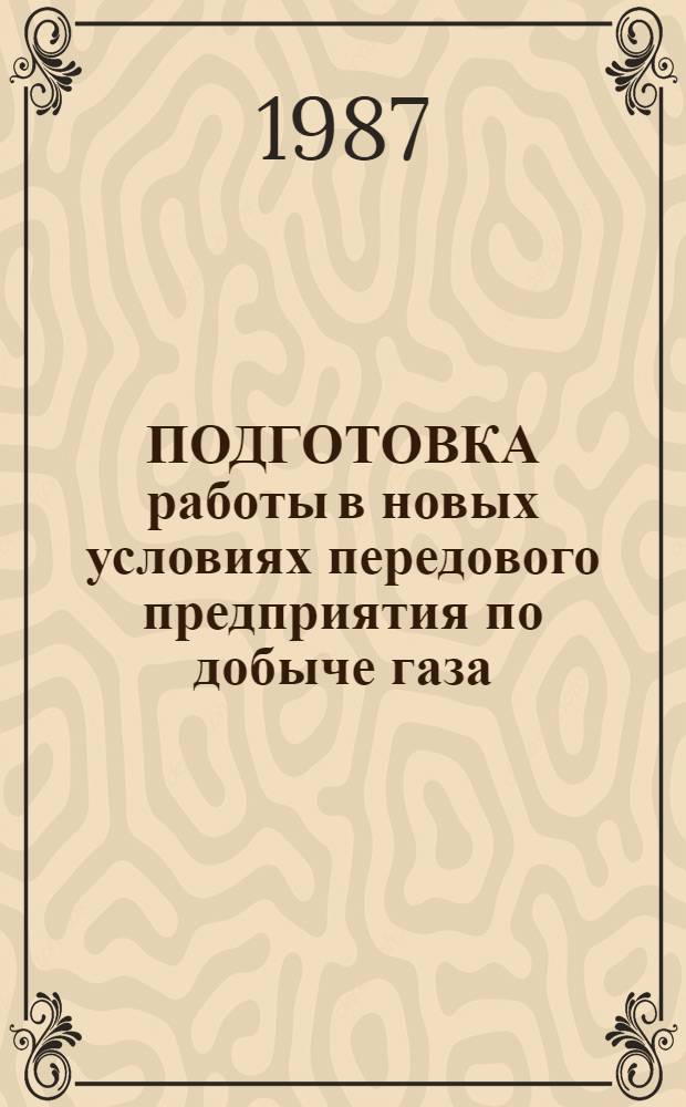 ПОДГОТОВКА работы в новых условиях передового предприятия по добыче газа