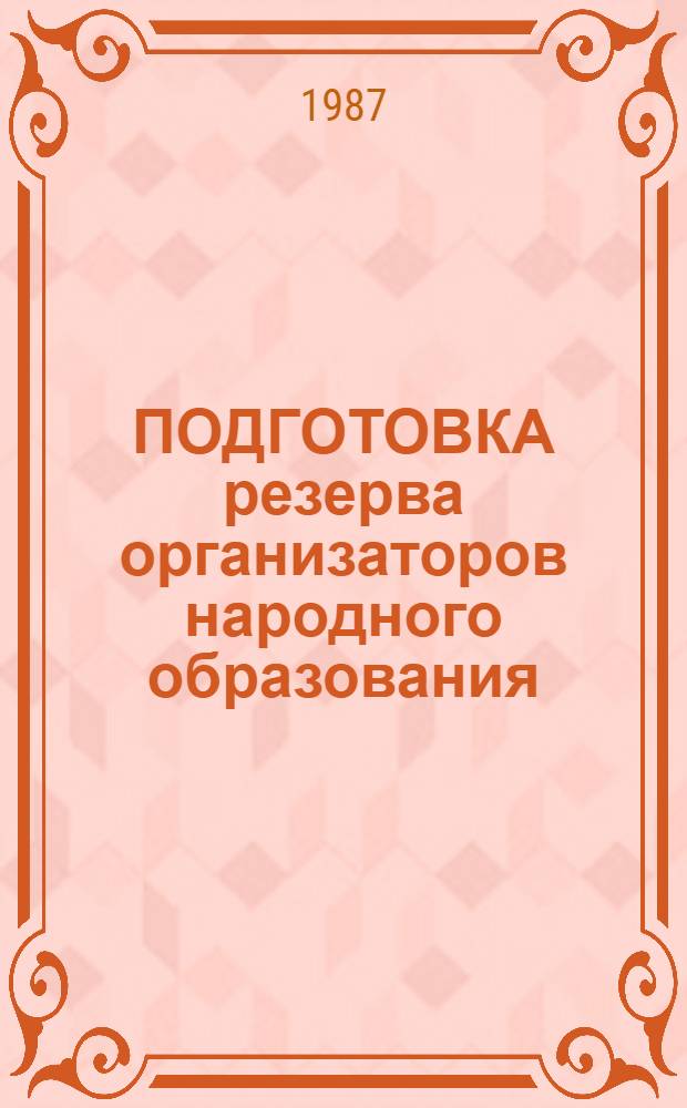 ПОДГОТОВКА резерва организаторов народного образования : (Метод. рекомендации в помощь обл. ин-там усоверш. учителей, рай(гор)оно)