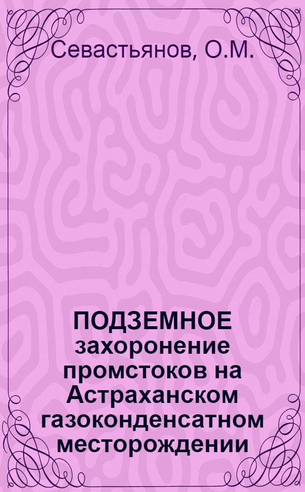 ПОДЗЕМНОЕ захоронение промстоков на Астраханском газоконденсатном месторождении