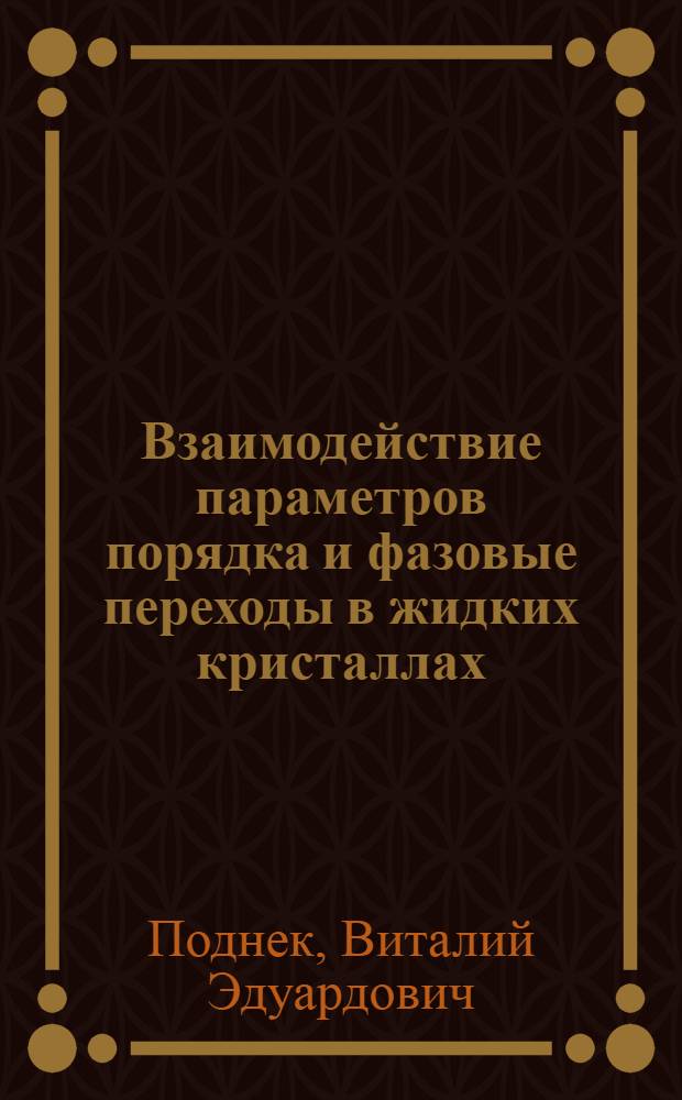 Взаимодействие параметров порядка и фазовые переходы в жидких кристаллах : Автореф. дис. на соиск. учен. степ. канд. физ.-мат. наук : (01.04.07)