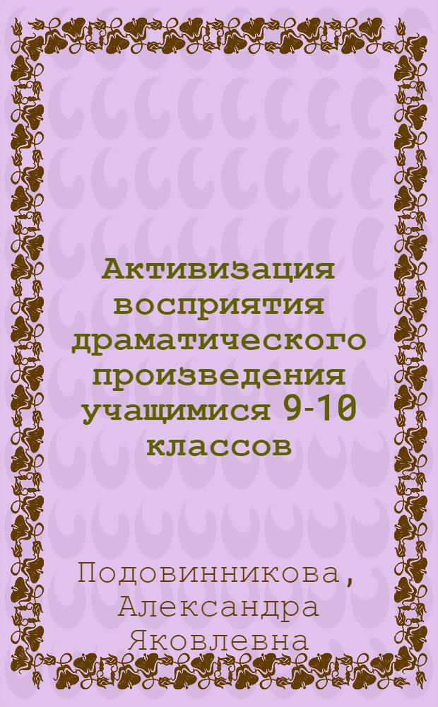 Активизация восприятия драматического произведения учащимися 9-10 классов : (На материале рус. классики) : Автореф. дис. на соиск. учен. степ. канд. пед. наук : (13.00.02)