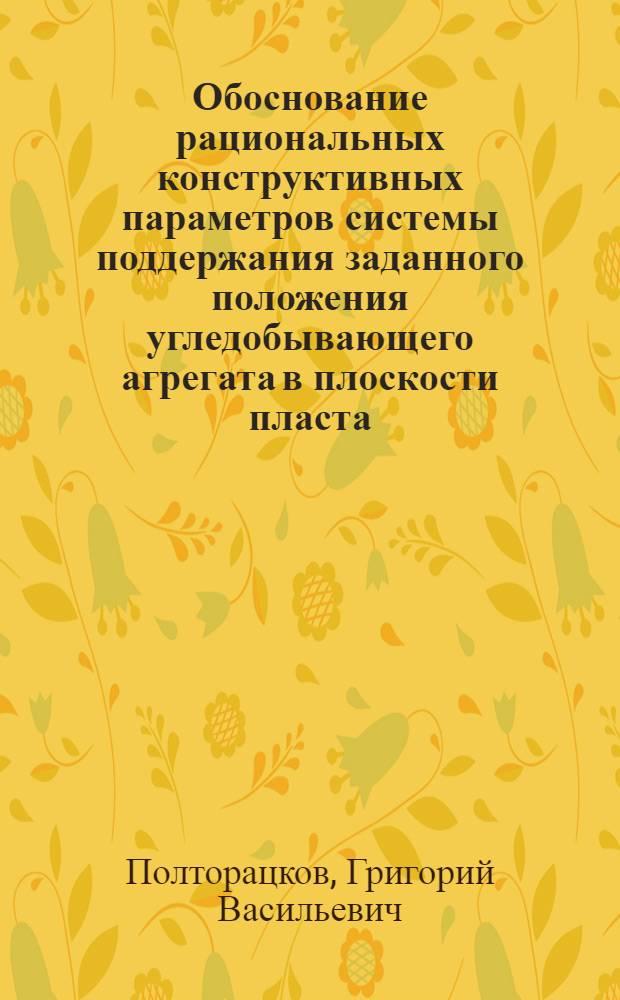 Обоснование рациональных конструктивных параметров системы поддержания заданного положения угледобывающего агрегата в плоскости пласта : Автореф. дис. на соиск. учен. степ. к. т. н