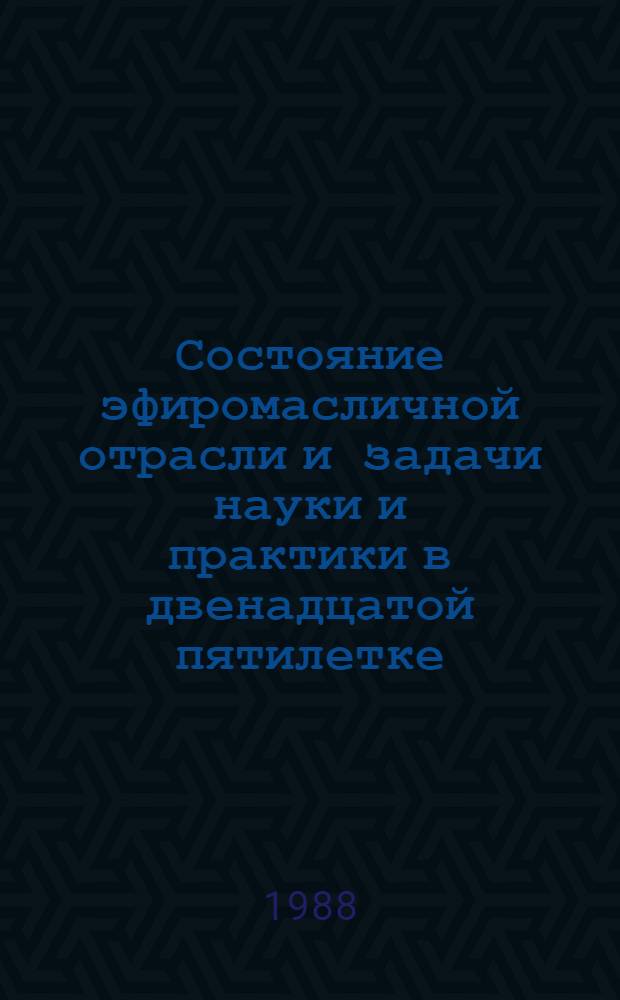 Состояние эфиромасличной отрасли и задачи науки и практики в двенадцатой пятилетке : Пробл. лекция