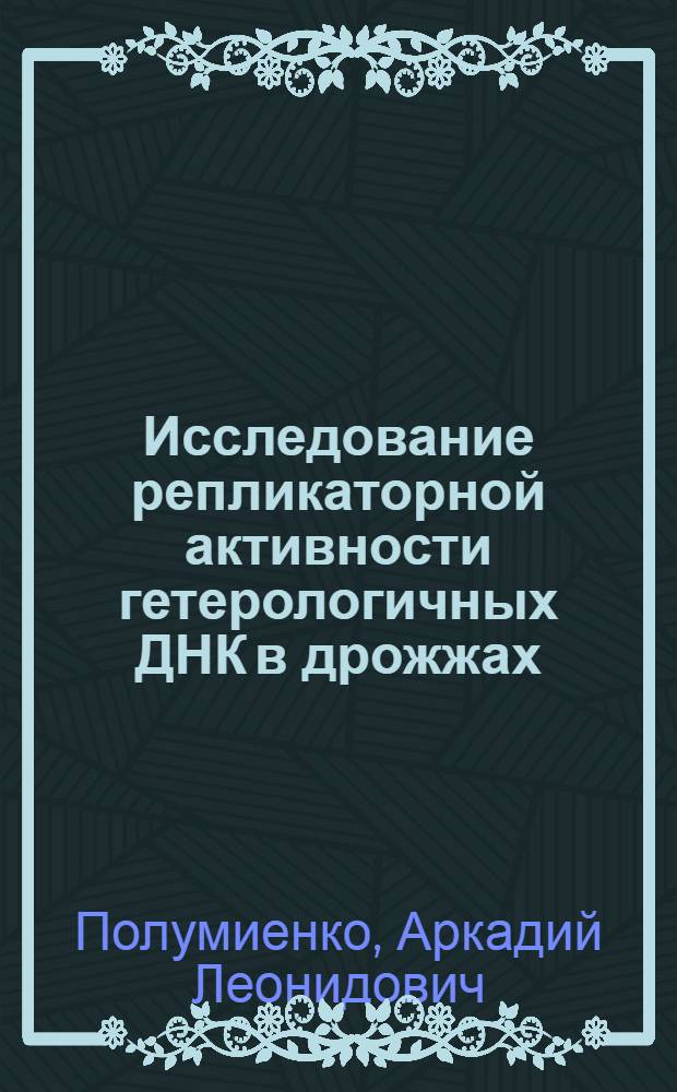 Исследование репликаторной активности гетерологичных ДНК в дрожжах : Автореф. дис. на соиск. учен. степ. канд. биол. наук : (03.00.03)