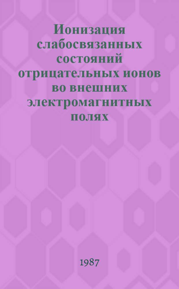 Ионизация слабосвязанных состояний отрицательных ионов во внешних электромагнитных полях : Автореф. дис. на соиск. учен. степ. канд. физ.-мат. наук. (01.04.02)