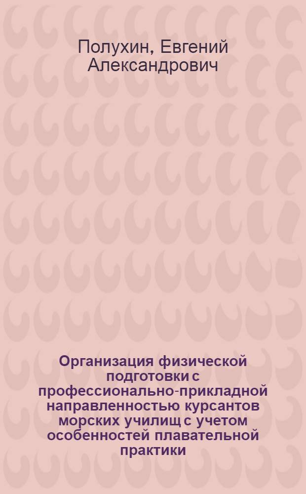 Организация физической подготовки с профессионально-прикладной направленностью курсантов морских училищ с учетом особенностей плавательной практики : (На прим. инженеров-судоводителей) : Автореф. дис. на соиск. учен. степ. канд. пед. наук : (13.00.04)