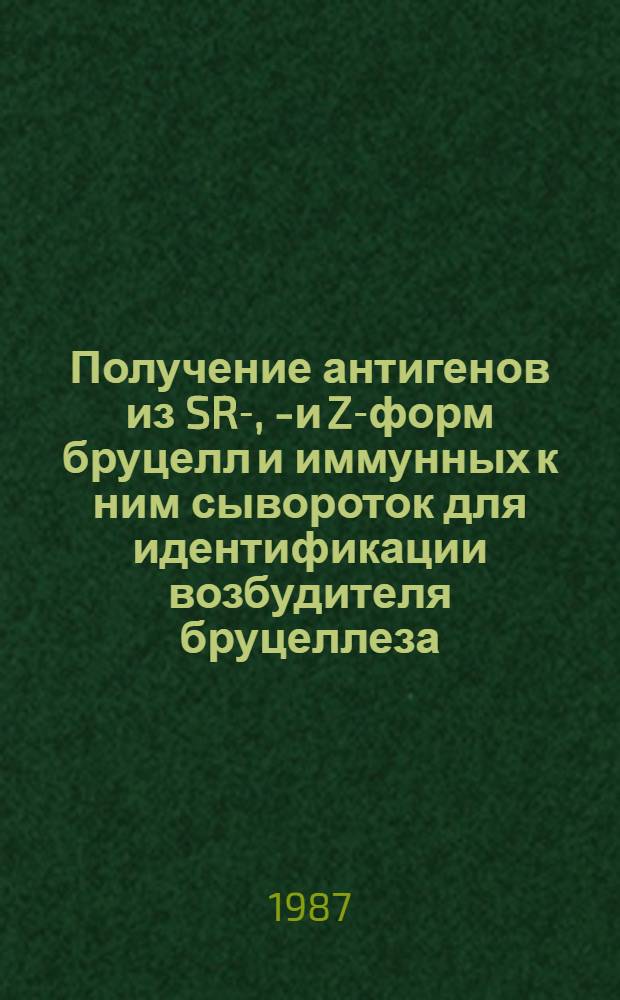 Получение антигенов из SR-, R- и Z-форм бруцелл и иммунных к ним сывороток для идентификации возбудителя бруцеллеза : Рекомендации