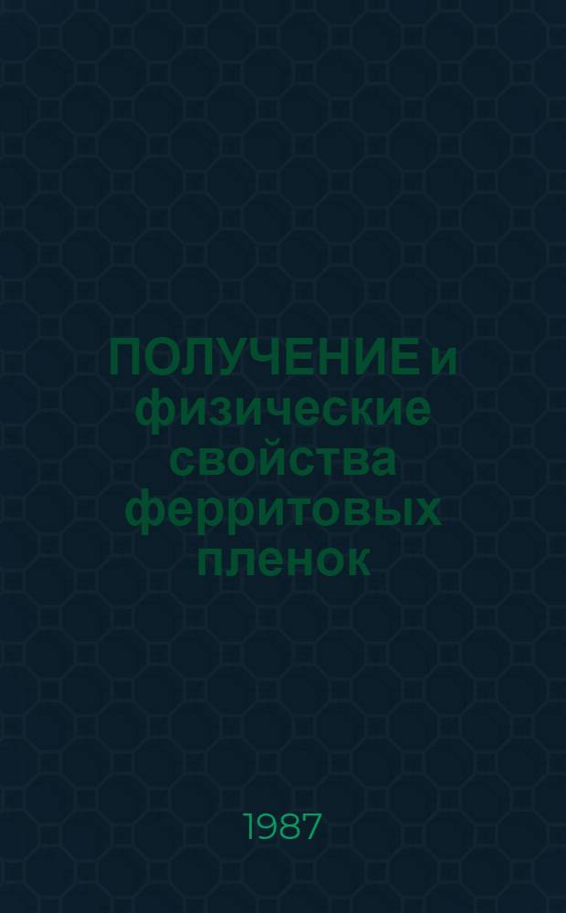 ПОЛУЧЕНИЕ и физические свойства ферритовых пленок : Сб. докл