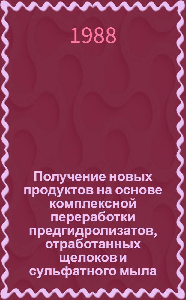 Получение новых продуктов на основе комплексной переработки предгидролизатов, отработанных щелоков и сульфатного мыла : (Тез. докл. на всесоюз. совещ., Горький, 18-20 мая 1988 г.)