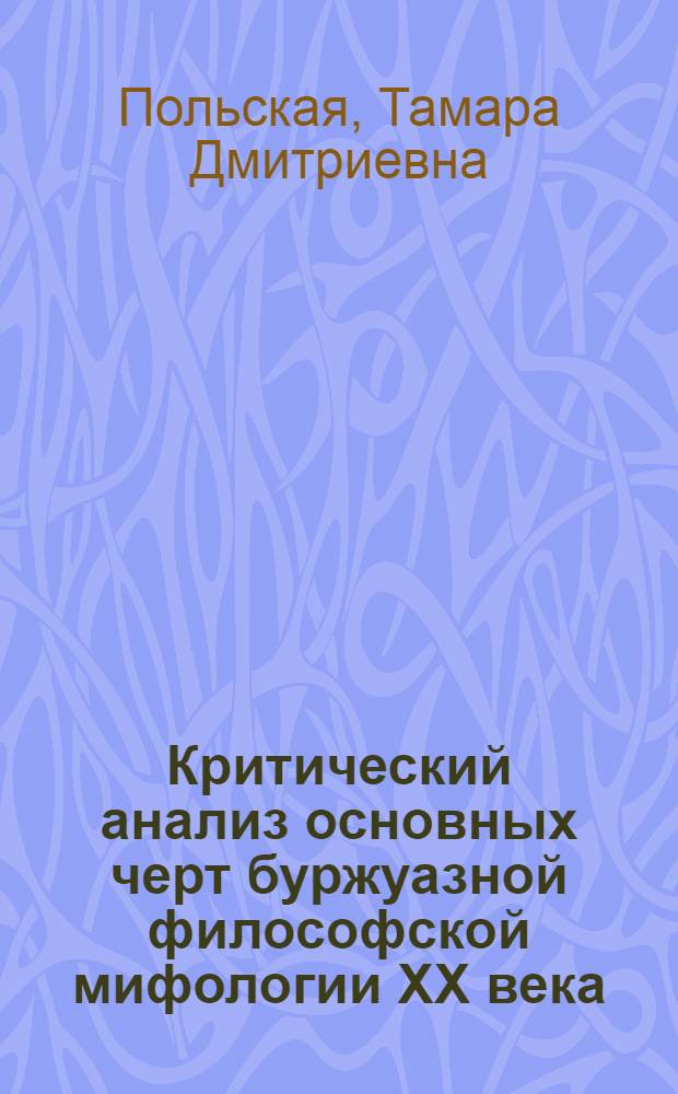 Критический анализ основных черт буржуазной философской мифологии XX века : Автореф. дис. на соиск. учен. степ. канд. филос. наук : (09.00.03)