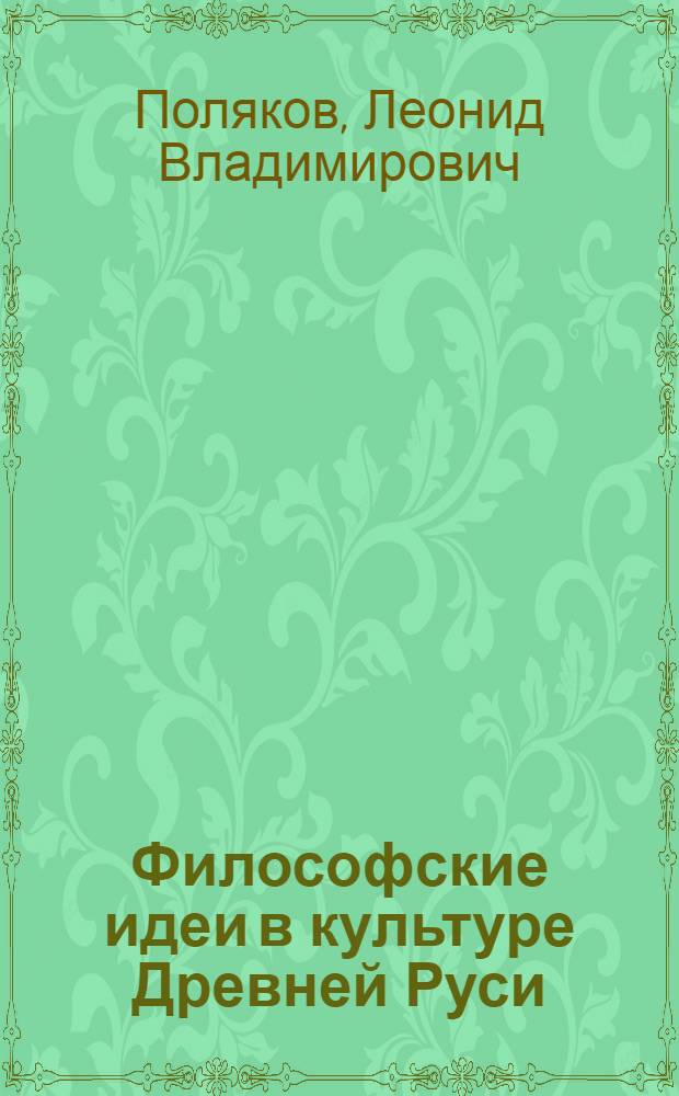 Философские идеи в культуре Древней Руси : Ист.-филос. очерк : (Из цикла "Страницы истории отеч. филос. мысли")
