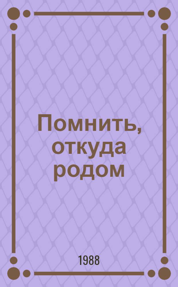 Помнить, откуда родом : Мастера лит. и искусства : (Очерки, интервью)