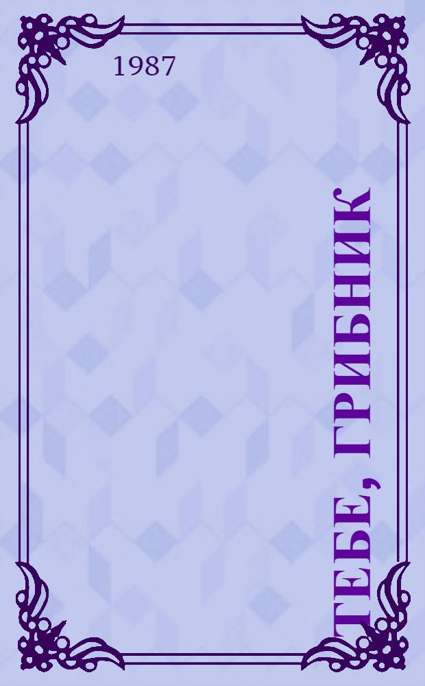 Тебе, грибник