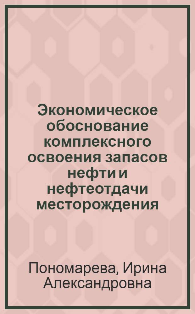 Экономическое обоснование комплексного освоения запасов нефти и нефтеотдачи месторождения : Автореф. дис. на соиск. учен. степ. д. э. н