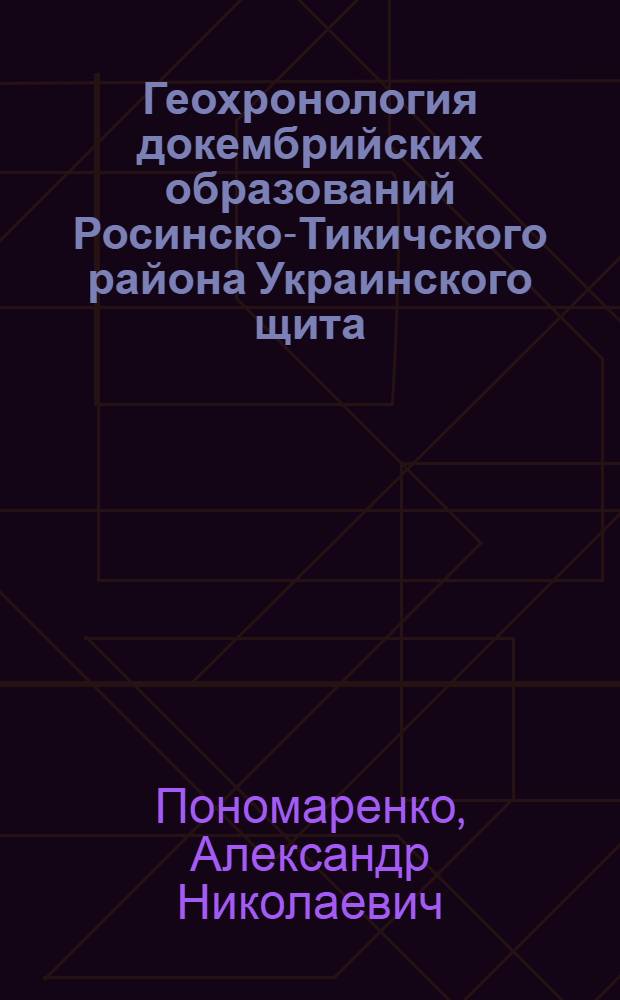 Геохронология докембрийских образований Росинско-Тикичского района Украинского щита : Автореф. дис. на соиск. учен. степ. к. г.-м. н